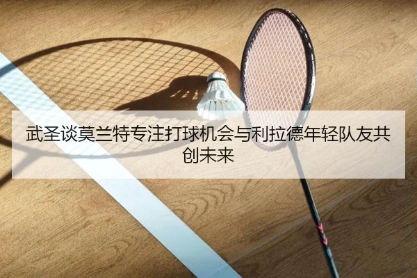 武圣谈莫兰特专注打球机会与利拉德年轻队友共创未来